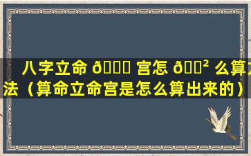 八字立命 🐞 宫怎 🌲 么算方法（算命立命宫是怎么算出来的）